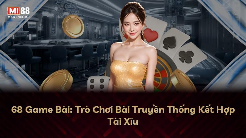 68 Game Bài: Trò Chơi Bài Truyền Thống Kết Hợp Tài Xỉu