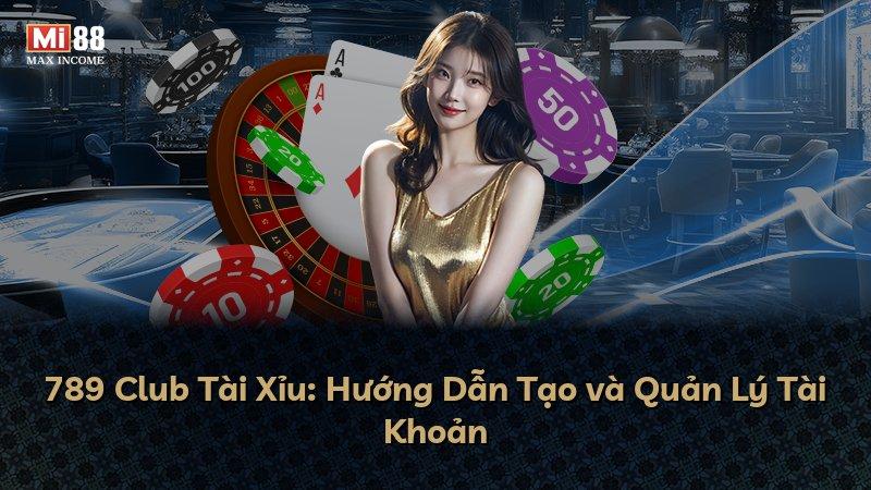 789 Club Tài Xỉu: Hướng Dẫn Tạo và Quản Lý Tài Khoản