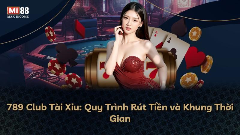 789 Club Tài Xỉu: Quy Trình Rút Tiền và Khung Thời Gian