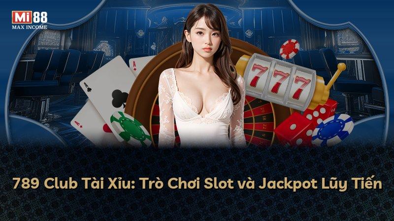 789 Club Tài Xỉu: Trò Chơi Slot và Jackpot Lũy Tiến