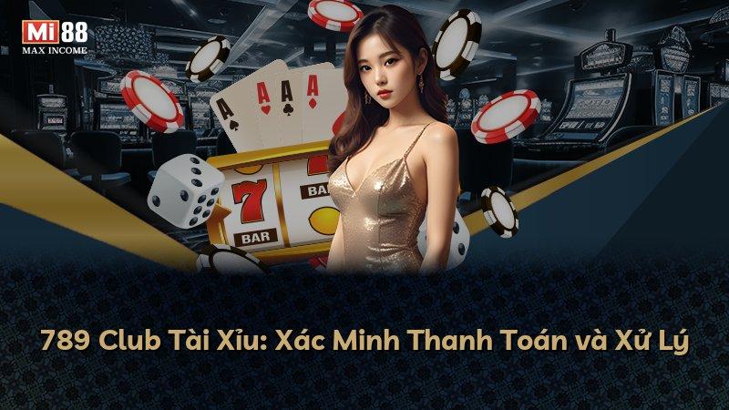789 Club Tài Xỉu: Xác Minh Thanh Toán và Xử Lý