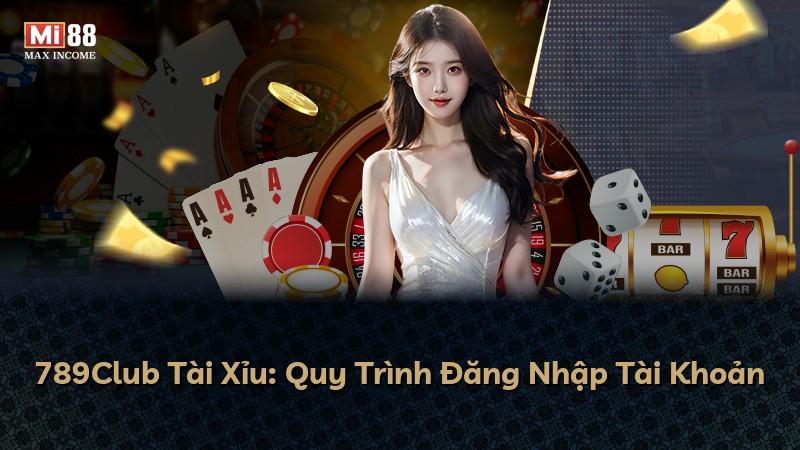 789Club Tài Xỉu: Quy Trình Đăng Nhập Tài Khoản