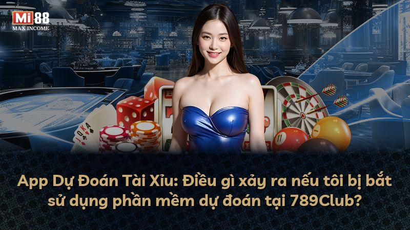 App Dự Đoán Tài Xỉu: Điều gì xảy ra nếu tôi bị bắt sử dụng phần mềm dự đoán tại 789Club?