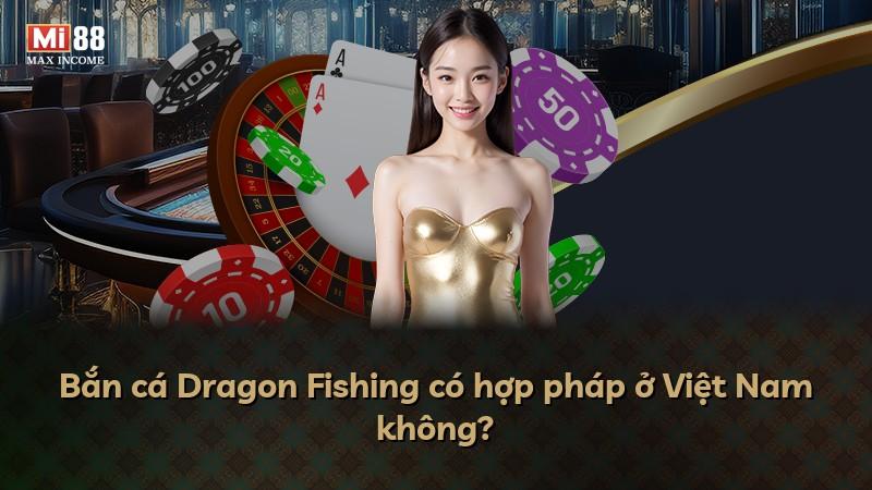 Bắn cá Dragon Fishing có hợp pháp ở Việt Nam không?