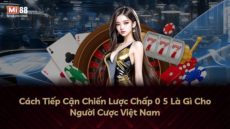 Cách Tiếp Cận Chiến Lược Chấp 0 5 Là Gì Cho Người Cược Việt Nam