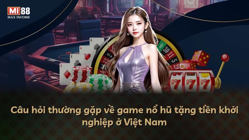 Câu hỏi thường gặp về game nổ hũ tặng tiền khởi nghiệp ở Việt Nam