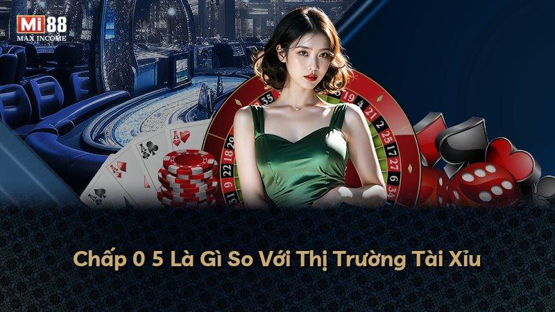 Chấp 0 5 Là Gì So Với Thị Trường Tài Xỉu