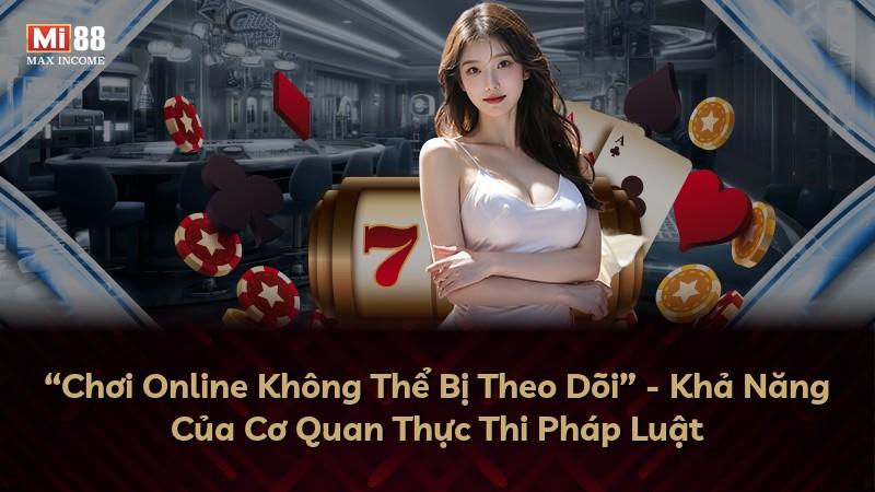 “Chơi Online Không Thể Bị Theo Dõi” - Khả Năng Của Cơ Quan Thực Thi Pháp Luật
