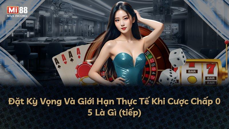 Đặt Kỳ Vọng Và Giới Hạn Thực Tế Khi Cược Chấp 0 5 Là Gì (tiếp)