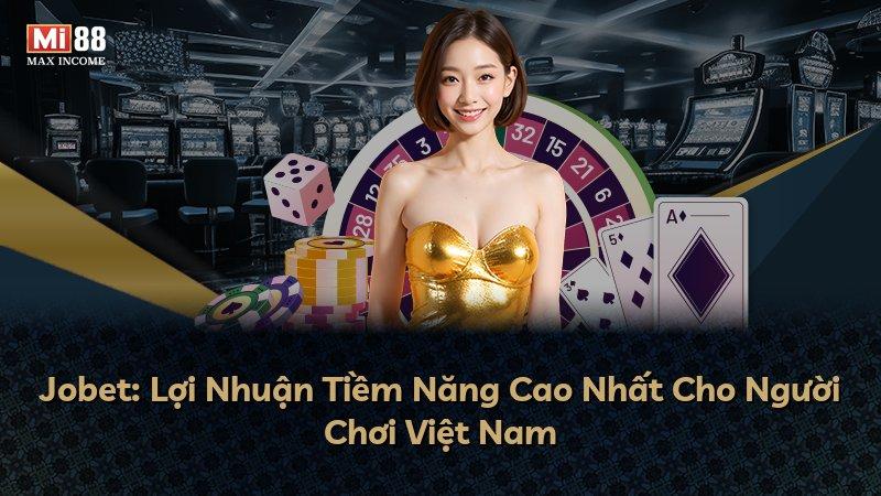 Jobet: Lợi Nhuận Tiềm Năng Cao Nhất Cho Người Chơi Việt Nam