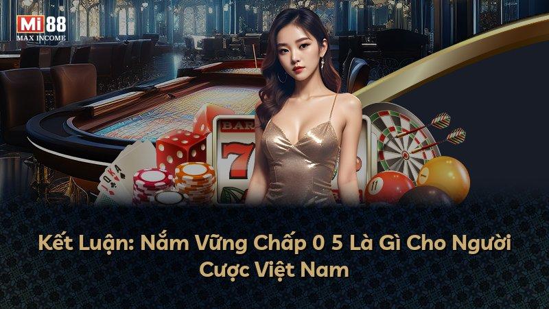 Kết Luận: Nắm Vững Chấp 0 5 Là Gì Cho Người Cược Việt Nam