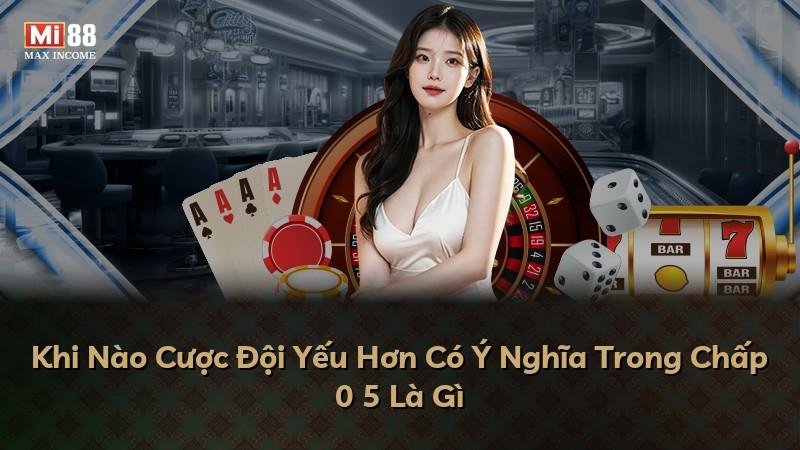 Khi Nào Cược Đội Yếu Hơn Có Ý Nghĩa Trong Chấp 0 5 Là Gì