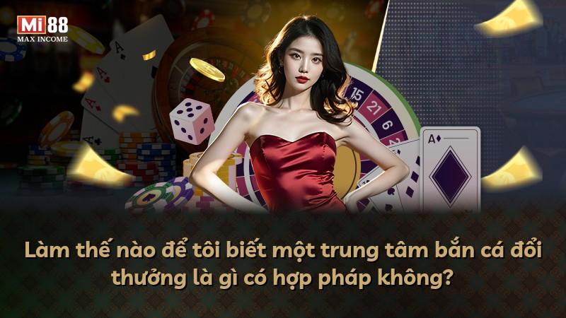 Làm thế nào để tôi biết một trung tâm bắn cá đổi thưởng là gì có hợp pháp không?