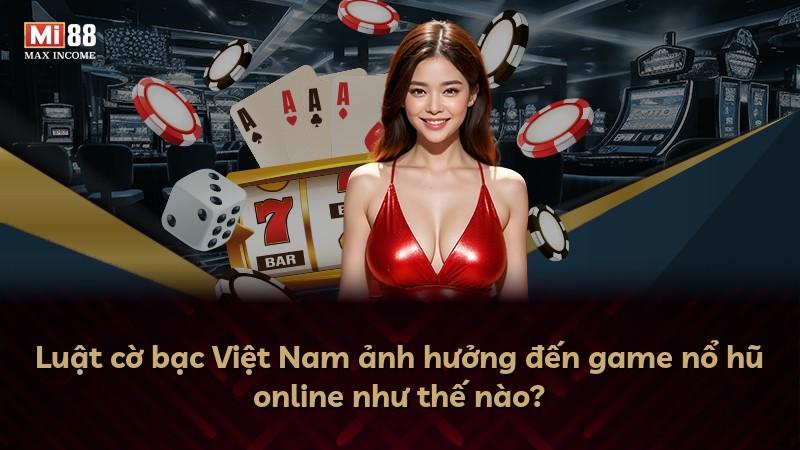 Luật cờ bạc Việt Nam ảnh hưởng đến game nổ hũ online như thế nào?