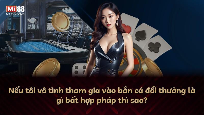 Nếu tôi vô tình tham gia vào bắn cá đổi thưởng là gì bất hợp pháp thì sao?