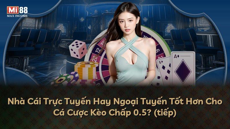 Nhà Cái Trực Tuyến Hay Ngoại Tuyến Tốt Hơn Cho Cá Cược Kèo Chấp 0.5? (tiếp)