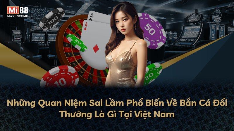 Những Quan Niệm Sai Lầm Phổ Biến Về Bắn Cá Đổi Thưởng Là Gì Tại Việt Nam