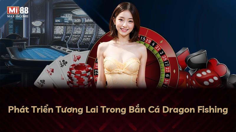 Phát Triển Tương Lai Trong Bắn Cá Dragon Fishing