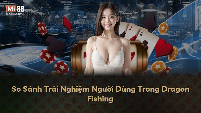 So Sánh Trải Nghiệm Người Dùng Trong Dragon Fishing