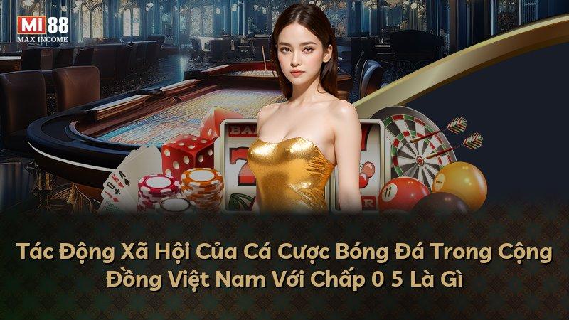 Tác Động Xã Hội Của Cá Cược Bóng Đá Trong Cộng Đồng Việt Nam Với Chấp 0 5 Là Gì