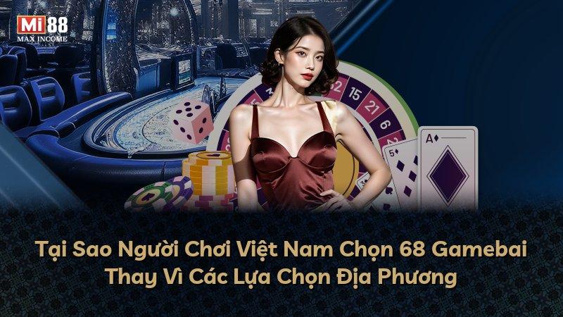 Tại Sao Người Chơi Việt Nam Chọn 68 Gamebai Thay Vì Các Lựa Chọn Địa Phương