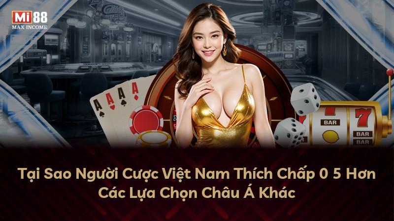 Tại Sao Người Cược Việt Nam Thích Chấp 0 5 Hơn Các Lựa Chọn Châu Á Khác