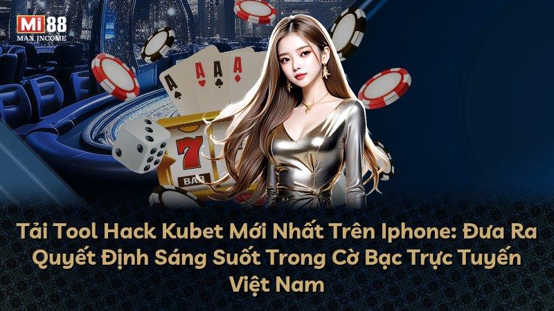 Tải Tool Hack Kubet Mới Nhất Trên Iphone: Đưa Ra Quyết Định Sáng Suốt Trong Cờ Bạc Trực Tuyến Việt Nam