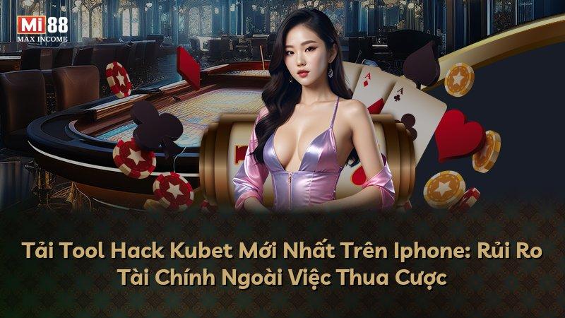 Tải Tool Hack Kubet Mới Nhất Trên Iphone: Rủi Ro Tài Chính Ngoài Việc Thua Cược
