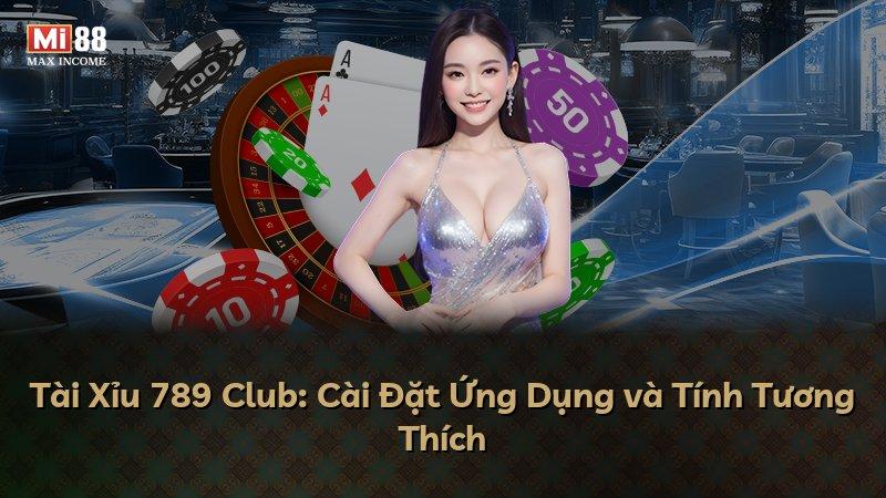 Tài Xỉu 789 Club: Cài Đặt Ứng Dụng và Tính Tương Thích