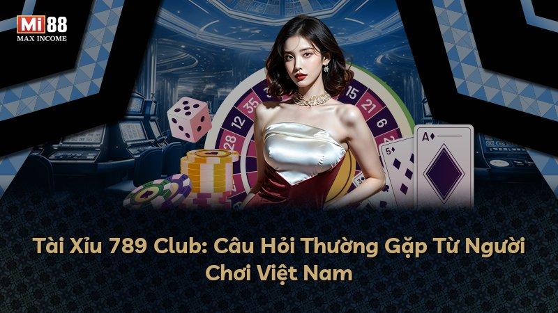 Tài Xỉu 789 Club: Câu Hỏi Thường Gặp Từ Người Chơi Việt Nam