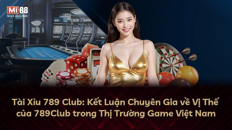 Tài Xỉu 789 Club: Kết Luận Chuyên Gia về Vị Thế của 789Club trong Thị Trường Game Việt Nam