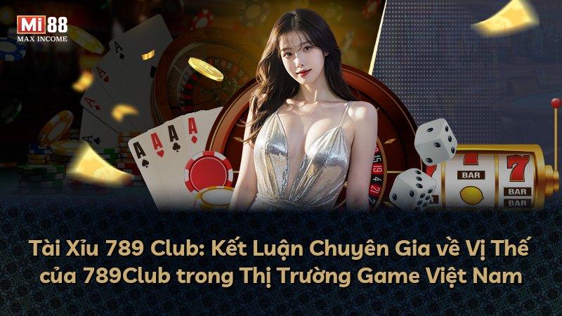 Tài Xỉu 789 Club: Kết Luận Chuyên Gia về Vị Thế của 789Club trong Thị Trường Game Việt Nam