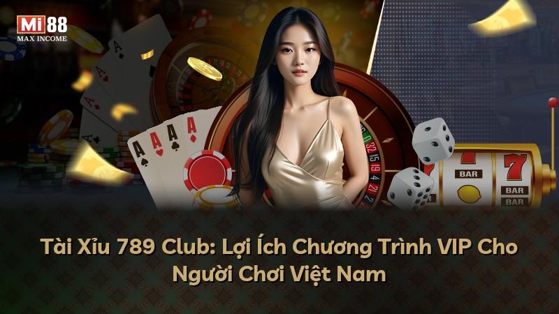 Tài Xỉu 789 Club: Lợi Ích Chương Trình VIP Cho Người Chơi Việt Nam