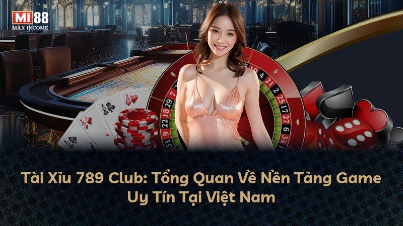 Tài Xỉu 789 Club: Tổng Quan Về Nền Tảng Game Uy Tín Tại Việt Nam