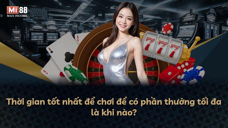 Thời gian tốt nhất để chơi để có phần thưởng tối đa là khi nào?
