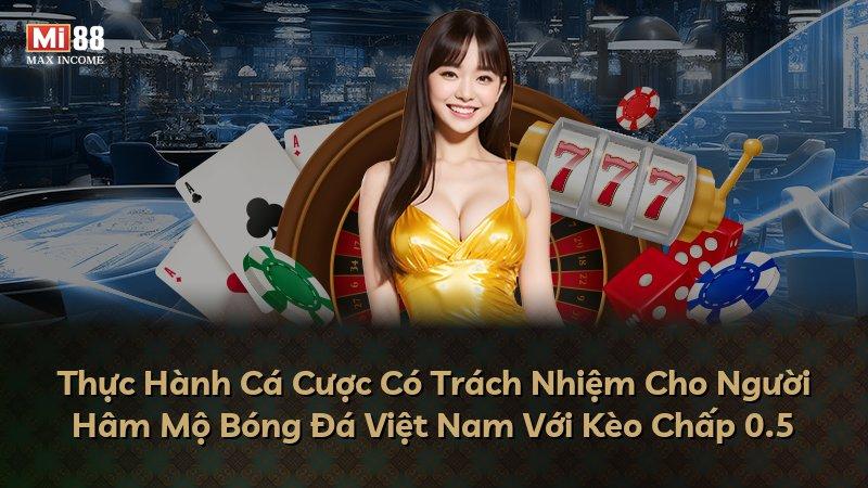 Thực Hành Cá Cược Có Trách Nhiệm Cho Người Hâm Mộ Bóng Đá Việt Nam Với Kèo Chấp 0.5