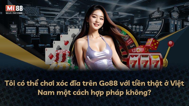 Tôi có thể chơi xóc đĩa trên Go88 với tiền thật ở Việt Nam một cách hợp pháp không?