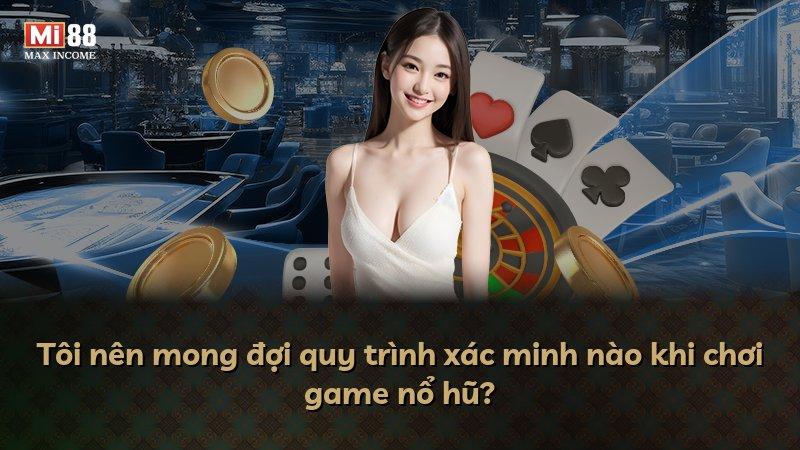 Tôi nên mong đợi quy trình xác minh nào khi chơi game nổ hũ?