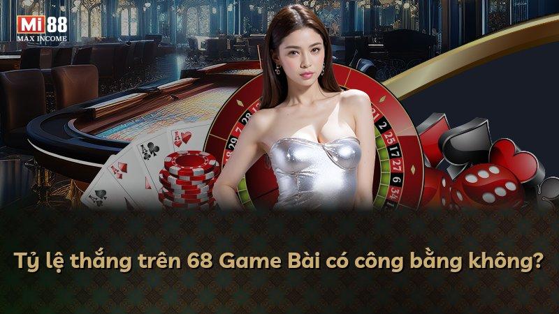 Tỷ lệ thắng trên 68 Game Bài có công bằng không?