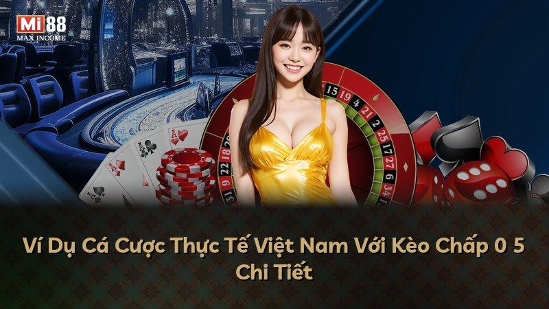 Ví Dụ Cá Cược Thực Tế Việt Nam Với Kèo Chấp 0 5 Chi Tiết