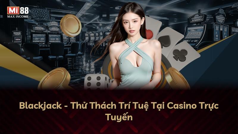 Blackjack - Thử Thách Trí Tuệ Tại Casino Trực Tuyến